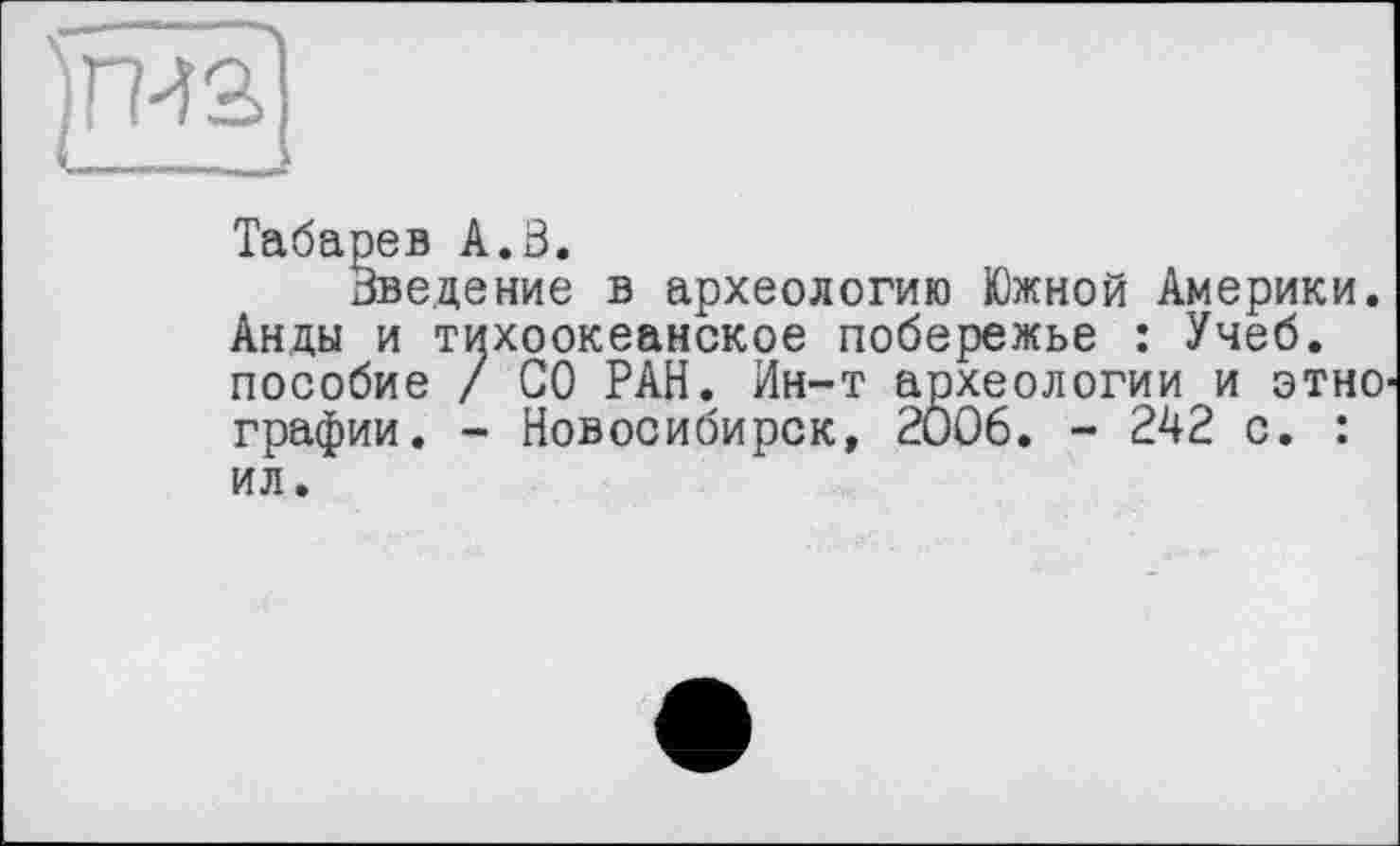 ﻿Табарев А.В.
Введение в археологию Южной Америки. Анды и тихоокеанское побережье : Учеб, пособие / СО РАН. Ин-т археологии и этно графии. - Новосибирск, 2006. - 242 с. : ил.